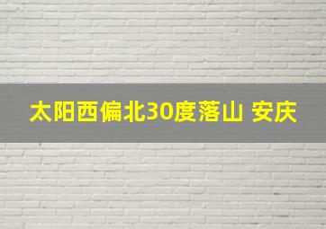 太阳西偏北30度落山 安庆